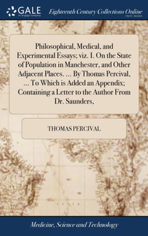 Philosophical, Medical, and Experimental Essays; Viz. I. on the State of Population in Manchester, and Other Adjacent Places. ... by Thomas Percival, ... to Which Is Added an Appendix; Containing a Le by Thomas Percival - Hardback