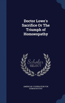 Doctor Lowe's Sacrifice Or The Triumph of Homoeopathy by American Foundation for Homoeopathy - Hardback