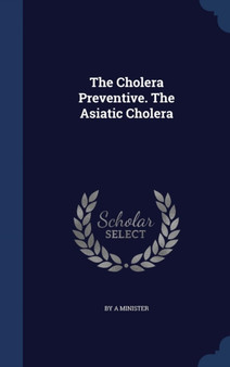 The Cholera Preventive. The Asiatic Cholera by A Minister - Hardback