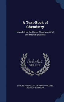 A Text-Book of Chemistry : Intended for the Use of Pharmaceutical and Medical Students by Samuel Philip Sadtler - Hardback