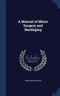 A Manual of Minor Surgery and Bandaging by Christopher Heath - Hardback