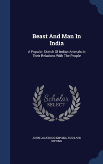 Beast And Man In India : A Popular Sketch Of Indian Animals In Their Relations With The People by John Lockwood Kipling - Hardback