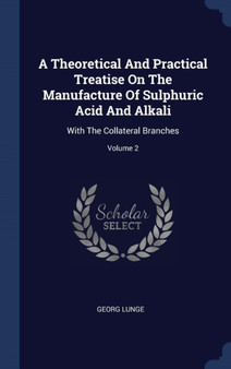 A Theoretical And Practical Treatise On The Manufacture Of Sulphuric Acid And Alkali : With The Collateral Branches; Volume 2 by Georg Lunge - Hardback