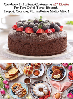 Cookbook In Italiano Contenente 457 Ricette Per Fare Dolci, Torte, Biscotti, Frappe, Crostate, Marmellate e Molto Altro : Ricettario Di Cucina - A Complete Book With Cakes And Dessert Recipes - Hardba