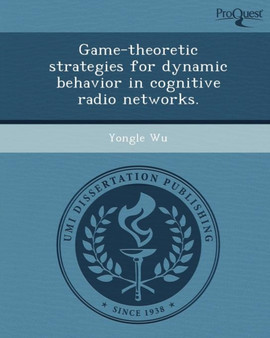 Game-Theoretic Strategies for Dynamic Behavior in Cognitive Radio Networks by Yongle Wu - Paperback