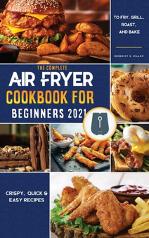 Air Fryer Cookbook for Beginners 2021 : Crispy, Quick & Easy Recipes to Fry, Grill, Roast, and Bake