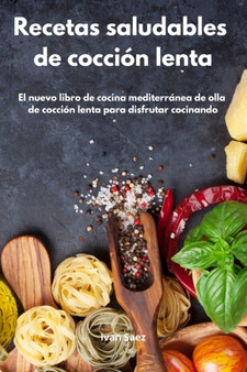 Recetas Saludables de Coccion Lenta : El nuevo libro de cocina mediterranea de olla de coccion lenta para disfrutar cocinando. Mediterranean Slow Cooker (Spanish Edition)