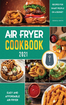 Air Fryer Cookbook for Beginners 2021 : Easy and Affordable Air Fryer Recipes for Smart People on a Budget