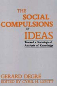 The Social Compulsions of Ideas : Towards a Sociological Analysis of Knowledge by Gerard DeGre - Hardback