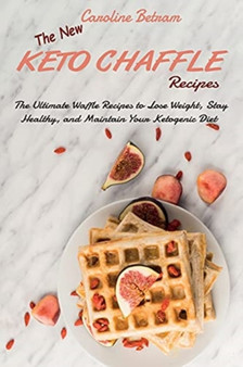 The New Keto Chaffle Recipes : The Ultimate Waffle Recipes to Lose Weight, Stay Healthy, and Maintain Your Ketogenic Diet