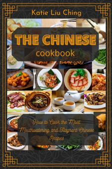 The Chinese Cookbook : How to Cook the Most Mouthwatering and Flagrant Chinese Recipes