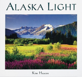 Alaska Light : Ideas and Images from a Northern Land by Kim Heacox - Paperback