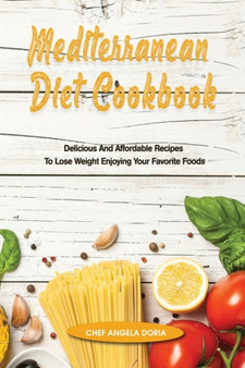 Mediterranean Diet Cookbook : Delicious And Affordable Recipes To Lose Weight Enjoying Your Favorite Foods