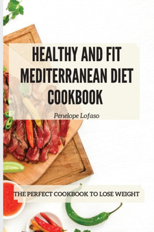 Healthy and Fit Mediterranean Diet Cookbook : The Perfect Cookbook to Lose Weight