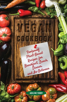 Vegan Cookbook Foolproof Plant-Based Recipes for Breakfast, Lunch, Dinner, and In-Between