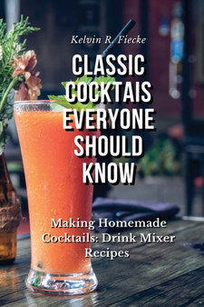 Classic Cocktails Everyone Should Know : Easy and Professional Cocktail Recipes: Cocktail & Other Recipes