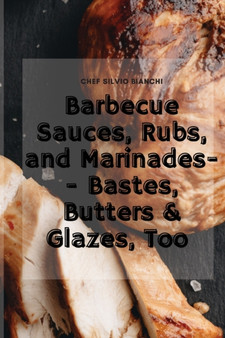 Barbecue Sauces, Rubs, and Marinades-- Bastes, Butters & Glazes, Too