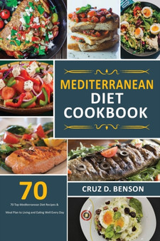 Mediterranean Diet Cookbook : 70 Top Mediterranean Diet Recipes & Meal Plan to Living and Eating Well Every Day