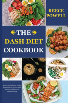 The Dash Diet Cookbook : Wholesome Recipes for Favorful Low-Sodium Meals The complete Dash Diet Cooking Guide for Beginners to Lower Blood Pressure and Improve Your Health