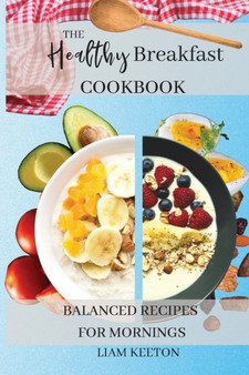 The Healthy Breakfast Cookbook : Balanced Recipes for Mornings