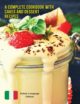 A Complete Cookbook with Cakes and Dessert Recipes - Libro Di Cucina Con 457 Ricette in Italiano : Raccolta Di Ricette Per Fare Dolci, Torte, Biscotti, Frappe, Crostate, Marmellate e Molto Altro - Pap