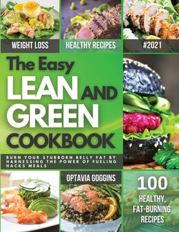 The Easy Lean and Green Cookbook : Burn Your Stubborn Belly Fat By Harnessing The Power Of Fueling Hacks Meals. Quick & Super Easy Lean And Green Recipes