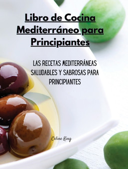 Libro de Cocina Mediterraneo para Principiantes : Las recetas mediterraneas saludables y sabrosas para principiantes