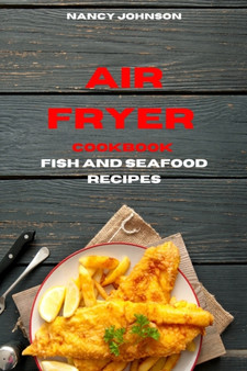 Air Fryer Cookbook Fish and Seafood Recipes : Quick, Easy and Tasty Recipes for Smart People on a Budget
