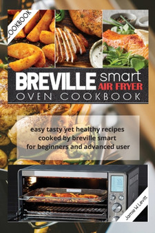 Breville Smart Air Fryer Oven Cookbook : Easy Tasty Yet Healthy Recipes Cooked by Breville Smart for Beginners and Advanced User