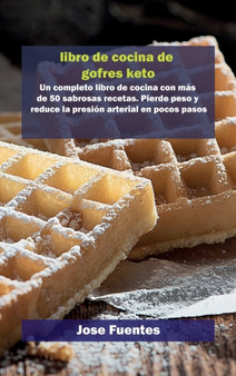 Libro de Recetas Keto Chaffle : Un completo libro de cocina con mas de 50 sabrosas recetas. Pierde peso y reduce la presion arterial en pocos pasos