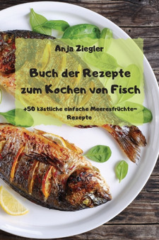 Buch der Rezepte zum Kochen von Fisch - +50 koestliche einfache Meeresfruchte-Rezepte -