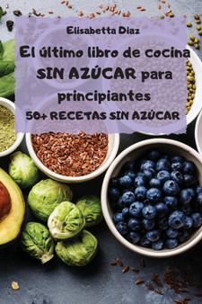 El ultimo libro de cocina SIN AZUCAR para principiantes - 50+ RECETAS SIN AZUCAR -