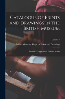Catalogue of Prints and Drawings in the British Museum : Division I. Political and Personal Satires; Volume 5 by British Museum Dept of Prints and D - Paperback