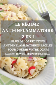 Le Regime Anti-Inflammatoire 2 En 1 Plus de 100 Recettes Anti-Inflammatoires Faciles Pour Guerir Votre Corps