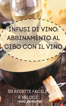 Infusi Di Vino : Abbinamento Al Cibo Con Il Vino 50 Ricette Facili E Veloci: Abbinamento Al Cibo Con Il Vino 50 Ricette Facili E Veloci