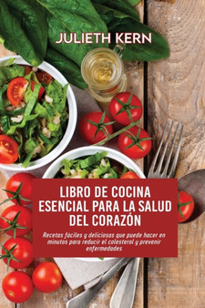 Libro de cocina esencial para la salud del corazon : Recetas faciles y deliciosas que puede hacer en minutos para reducir el colesterol y prevenir enfermedades