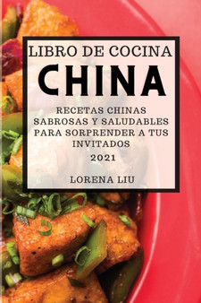 Libro de Cocina China 2021 (Chinese Cookbook 2021 Spanish Edition) : Recetas Chinas Sabrosas Y Saludables Para Sorprender a Tus Invitados