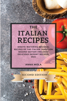 The Italian Recipes 2021 Second Edition : Mouth-Watering Regional Recipes of the Italian Tradition Second Edition (Includes Delicious Dessert Recipes)
