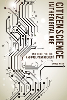 Citizen Science in the Digital Age : Rhetoric, Science, and Public Engagement by James Wynn - Hardback