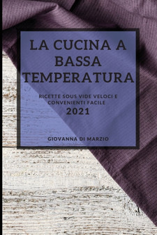 La Cucina a Bassa Temperatura 2021 (Sous Vide Recipes 2021 Italian Edition) : Ricette Sous Vide Veloci E Convenienti Facile