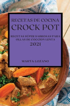 Recetas de Cocina Crock-Pot 2021 (Crock Pot Recipes Spanish Edition) : Recetas Super Sabrosas Para Ollas de Coccion Lenta