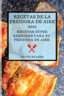 Recetas de la Freidora de Aire 2021 (Air Fryer Recipes 2021 Spanish Edition) : Recetas Super Sabrosas Para Su Freidora de Aire