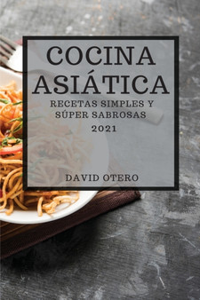 Cocina Asiatica 2021 (Asian Recipes 2021 Spanish Edition) : Recetas Simples Y Super Sabrosas