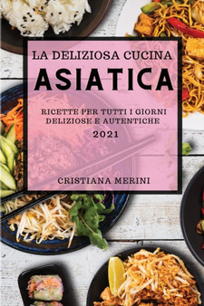 La Deliziosa Cucina Asiatica 2021 (Delicious Asian Recipes 2021 Italian Edition) : Ricette Per Tutti I Giorni Deliziose E Autentiche