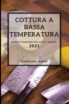 Cottura a Bassa Temperatura 2021 (Sous Vide Recipes 2021 Italian Edition) : Ricette Gustose Per Tutti I Giorni