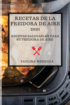 Recetas de la Freidora de Aire 2021 (Air Fryer Recipes 2021 Spanish Edition) : Recetas Saludables Para Su Freidora de Aire