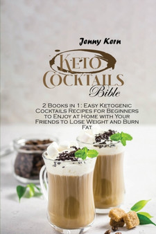 Keto Cocktails Bible : 2 Books in 1: Easy Ketogenic Cocktails Recipes for Beginners to Enjoy at Home with Your Friends to Lose Weight and Burn Fat