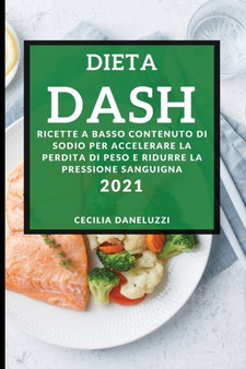 Dieta Dash 2021 (Dash Diet Cookbook 2021 Italian Edition) : Ricette a Basso Contenuto Di Sodio Per Accelerare La Perdita Di Peso E Ridurre La Pressione Sanguigna