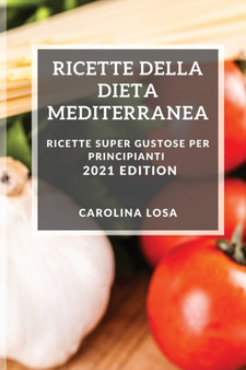 Ricette Della Dieta Mediterranea 2021 (Mediterranean Cookbook 2021 Italian Edition) : Ricette Super Gustose Per Principianti