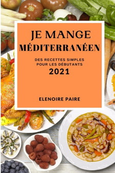 Je Mange Mediterraneen 2021 (Mediterranean Recipes 2021 French Edition) : Des Recettes Simples Pour Les Debutants